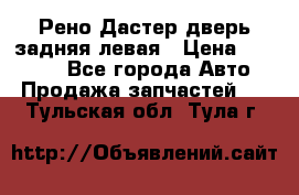 Рено Дастер дверь задняя левая › Цена ­ 20 000 - Все города Авто » Продажа запчастей   . Тульская обл.,Тула г.